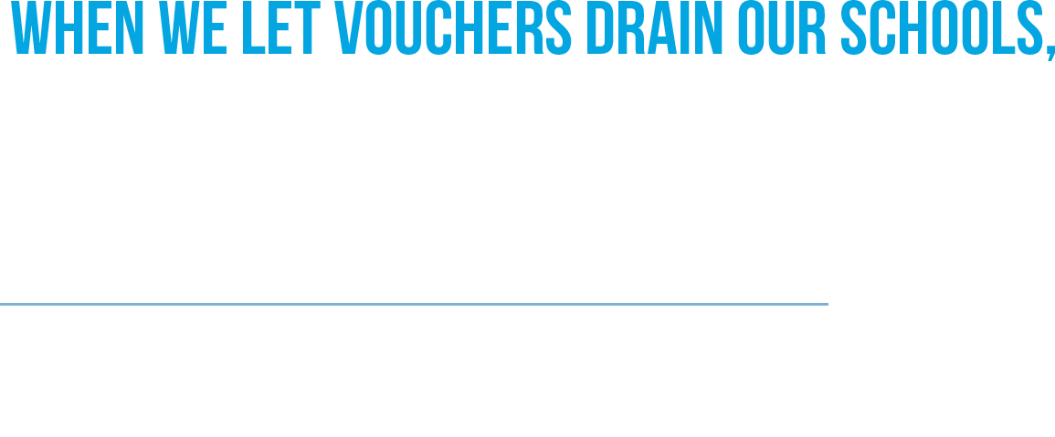 When we let vouchers drain our schools, it hurts us all. Our schools are collateral damage. This has to stop.